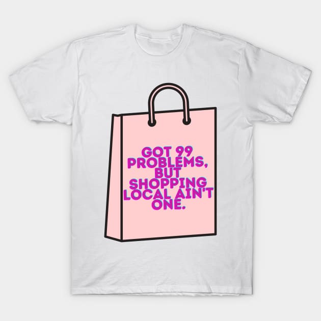 99 Problems, Shopping Local Aint One T-Shirt by stickersbyjori